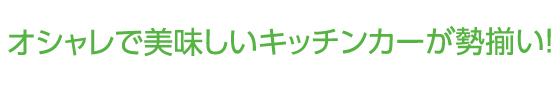 オシャレで美味しいキッチンカーが勢揃い！